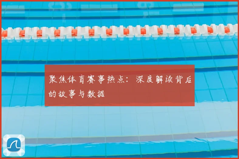 聚焦体育赛事热点：深度解读背后的故事与数据