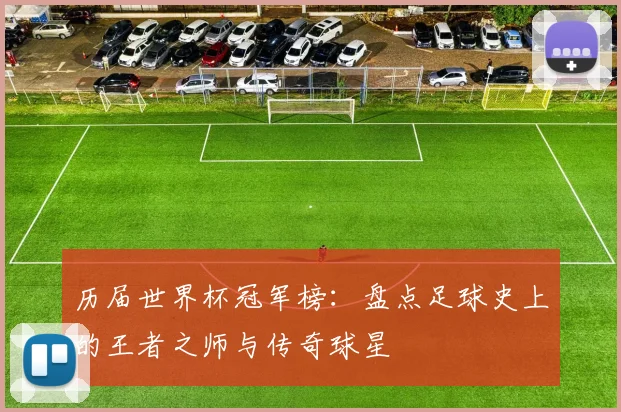 历届世界杯冠军榜:盘点足球史上的王者之师与传奇球星