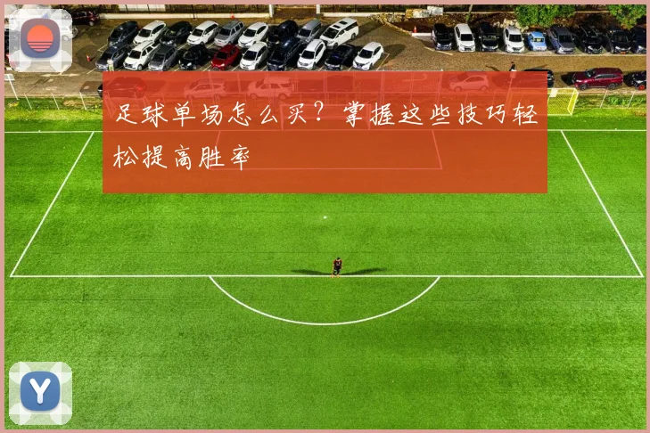 足球单场怎么买？掌握这些技巧轻松提高胜率