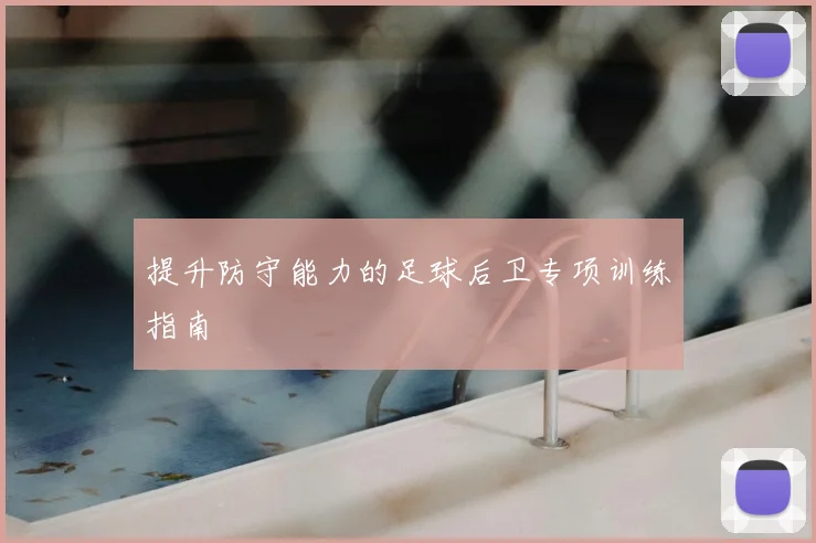 提升防守能力的足球后卫专项训练指南