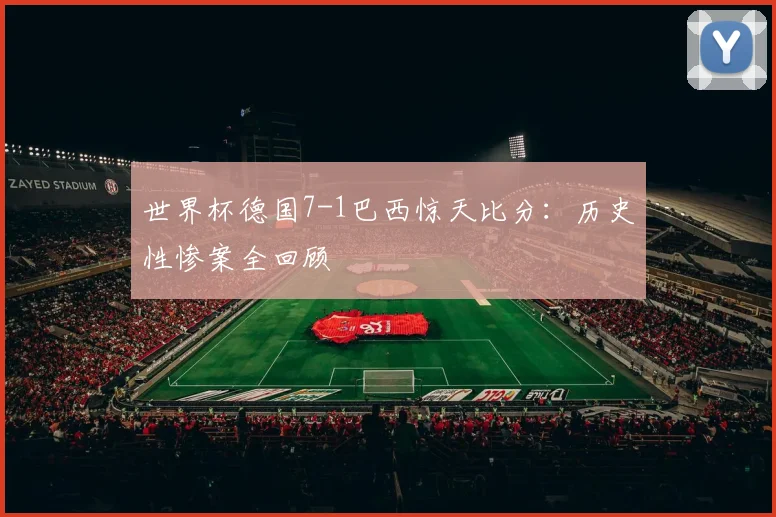世界杯德国7-1巴西惊天比分:历史性惨案全回顾