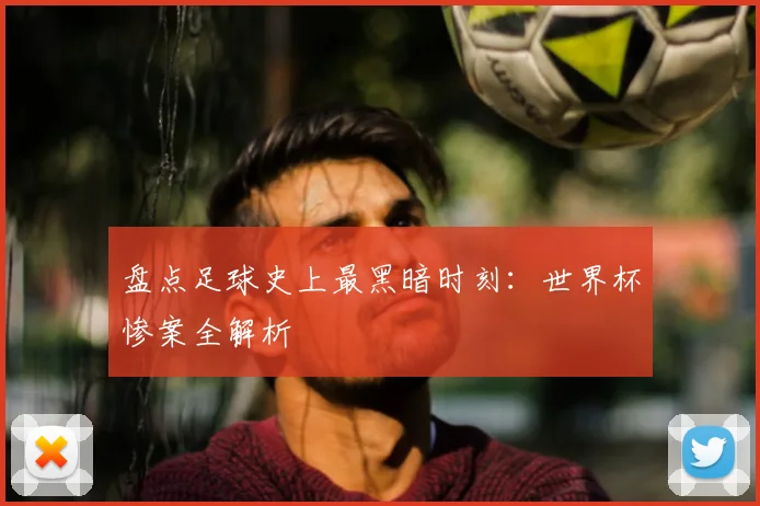 盘点足球史上最黑暗时刻：世界杯惨案全解析