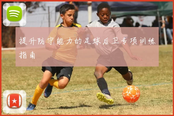 提升防守能力的足球后卫专项训练指南