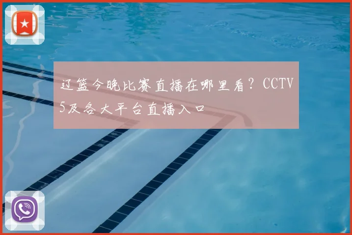 辽篮今晚比赛直播在哪里看？CCTV5及各大平台直播入口