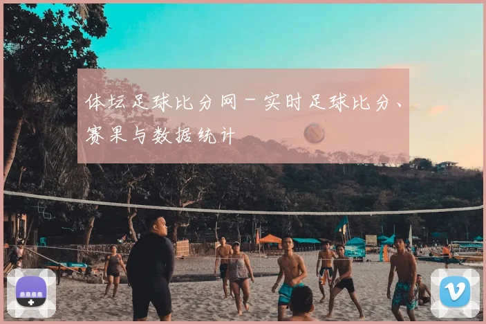 体坛足球比分网 - 实时足球比分、赛果与数据统计