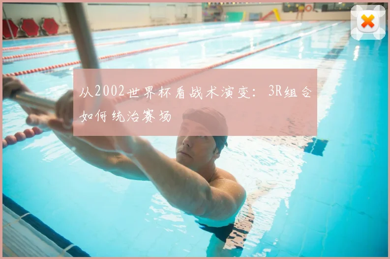 从2002世界杯看战术演变:3R组合如何统治赛场